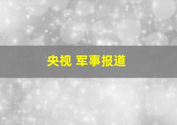 央视 军事报道